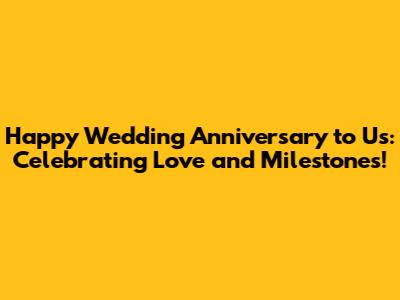 Happy Wedding Anniversary to Us: Celebrating Love and Milestones!