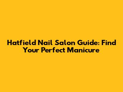 Hatfield Nail Salon Guide: Find Your Perfect Manicure