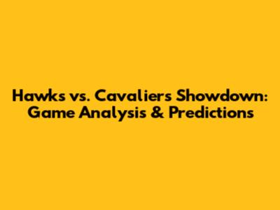 Hawks vs. Cavaliers Showdown: Game Analysis & Predictions