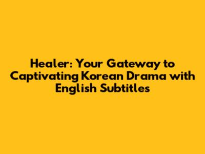 Healer: Your Gateway to Captivating Korean Drama with English Subtitles