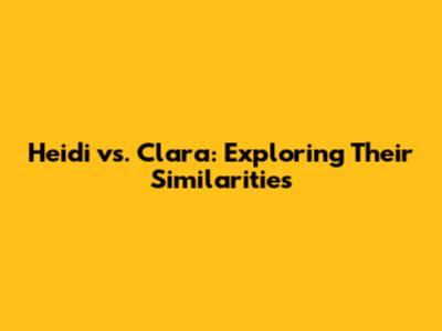 Heidi vs. Clara: Exploring Their Similarities
