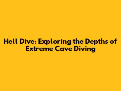 Hell Dive: Exploring the Depths of Extreme Cave Diving