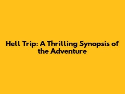 Hell Trip: A Thrilling Synopsis of the Adventure