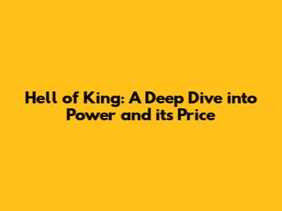 Hell of King: A Deep Dive into Power and its Price