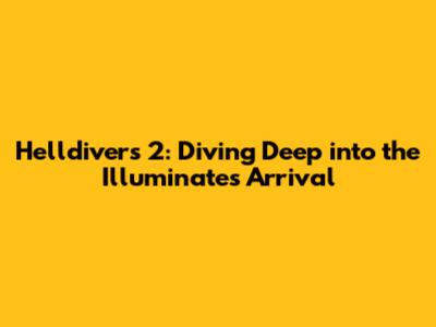 Helldivers 2: Diving Deep into the Illuminate's Arrival