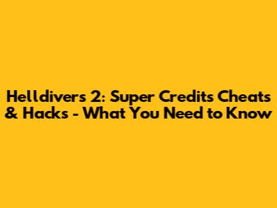 Helldivers 2: Super Credits Cheats & Hacks - What You Need to Know