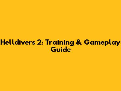 Helldivers 2: Training & Gameplay Guide