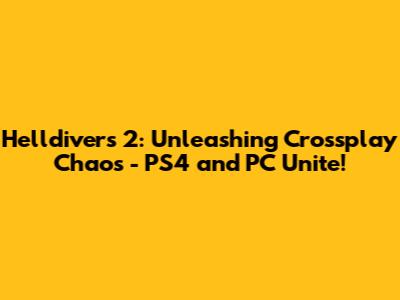 Helldivers 2: Unleashing Crossplay Chaos - PS4 and PC Unite!