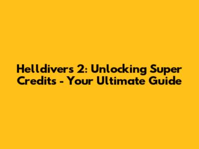 Helldivers 2: Unlocking Super Credits - Your Ultimate Guide