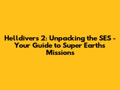 Helldivers 2: Unpacking the SES - Your Guide to Super Earth's Missions