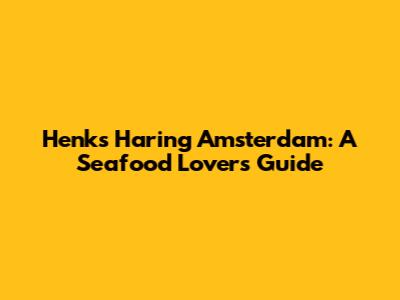 Henk's Haring Amsterdam: A Seafood Lover's Guide