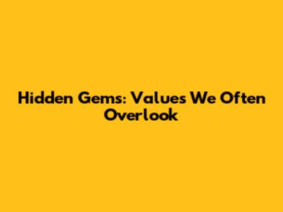 Hidden Gems: Values We Often Overlook