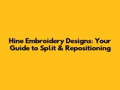 Hine Embroidery Designs: Your Guide to Split & Repositioning