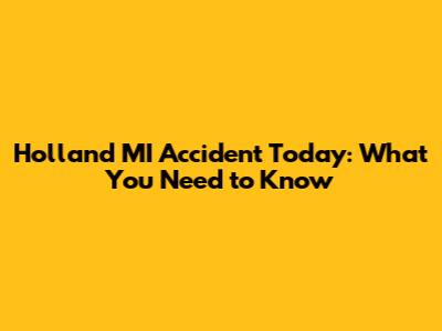 Holland MI Accident Today: What You Need to Know