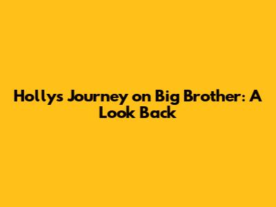 Holly's Journey on Big Brother: A Look Back