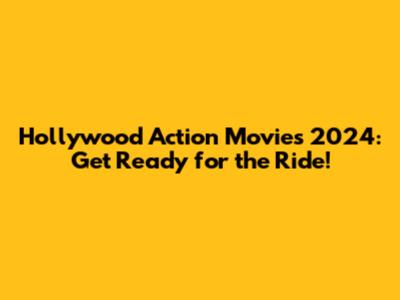 Hollywood Action Movies 2024: Get Ready for the Ride!