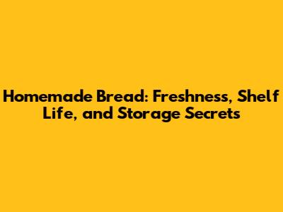 Homemade Bread: Freshness, Shelf Life, and Storage Secrets