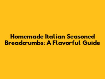 Homemade Italian Seasoned Breadcrumbs: A Flavorful Guide