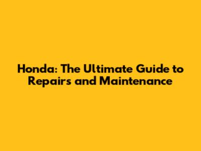 Honda: The Ultimate Guide to Repairs and Maintenance