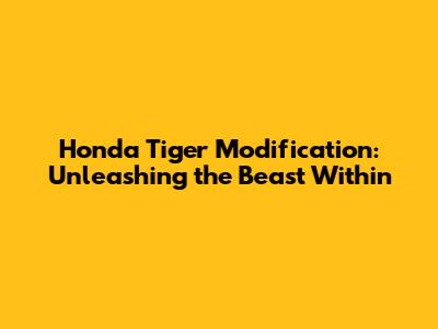 Honda Tiger Modification: Unleashing the Beast Within