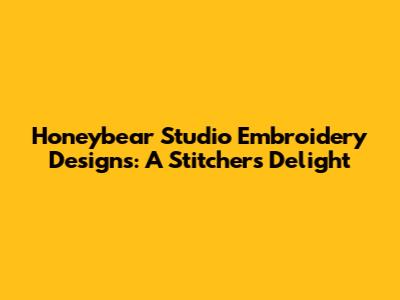 Honeybear Studio Embroidery Designs: A Stitcher's Delight