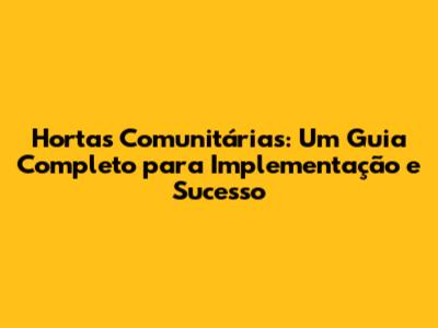 Hortas Comunitárias: Um Guia Completo para Implementação e Sucesso