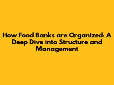 How Food Banks are Organized: A Deep Dive into Structure and Management