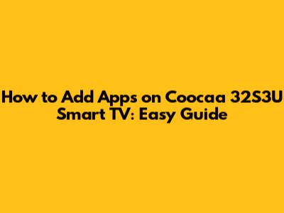 How to Add Apps on Coocaa 32S3U Smart TV: Easy Guide