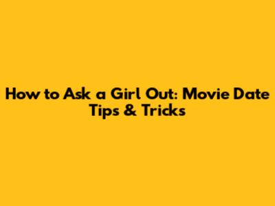 How to Ask a Girl Out: Movie Date Tips & Tricks
