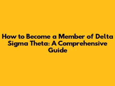 How to Become a Member of Delta Sigma Theta: A Comprehensive Guide