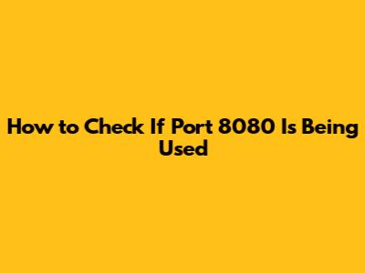 How to Check If Port 8080 Is Being Used