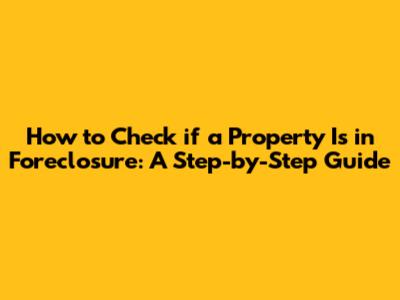 How to Check if a Property Is in Foreclosure: A Step-by-Step Guide