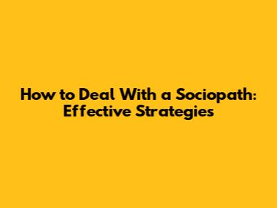 How to Deal With a Sociopath: Effective Strategies