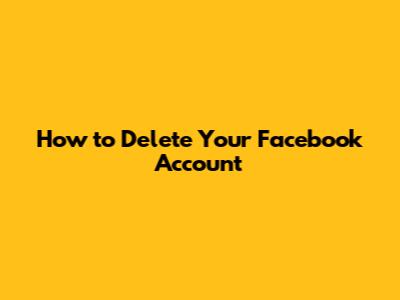 How to Delete Your Facebook Account