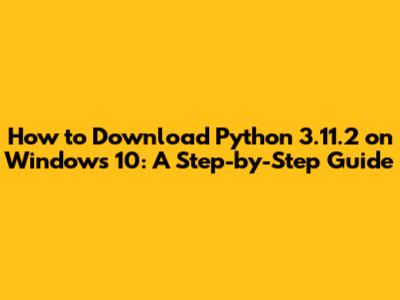 How to Download Python 3.11.2 on Windows 10: A Step-by-Step Guide