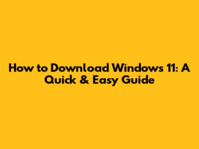 How to Download Windows 11: A Quick & Easy Guide