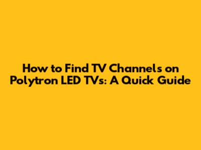 How to Find TV Channels on Polytron LED TVs: A Quick Guide