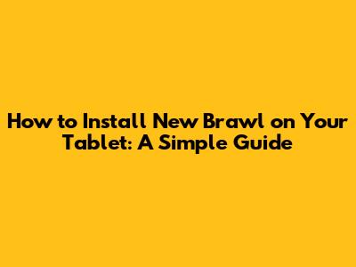 How to Install New Brawl on Your Tablet: A Simple Guide
