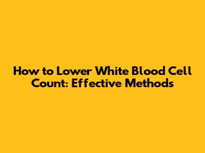 How to Lower White Blood Cell Count: Effective Methods