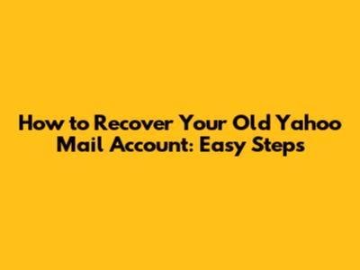 How to Recover Your Old Yahoo Mail Account: Easy Steps