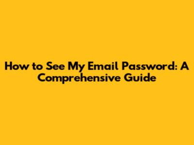 How to See My Email Password: A Comprehensive Guide