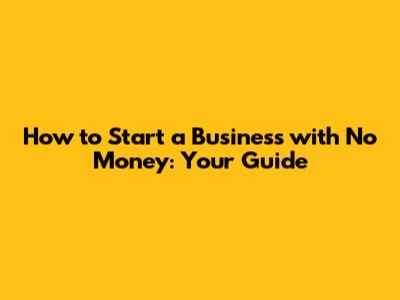 How to Start a Business with No Money: Your Guide