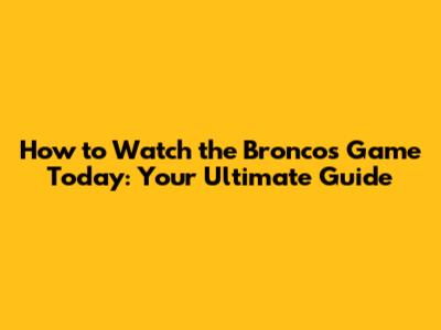 How to Watch the Broncos Game Today: Your Ultimate Guide