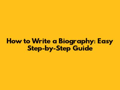 How to Write a Biography: Easy Step-by-Step Guide