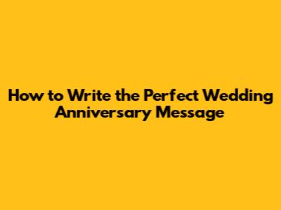 How to Write the Perfect Wedding Anniversary Message