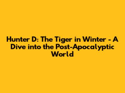 Hunter D: The Tiger in Winter - A Dive into the Post-Apocalyptic World