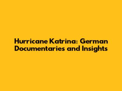 Hurricane Katrina: German Documentaries and Insights