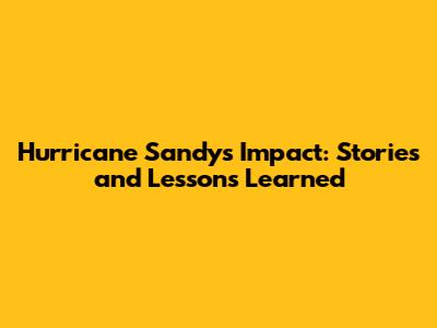 Hurricane Sandy's Impact: Stories and Lessons Learned