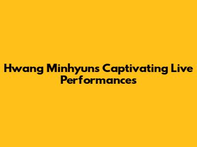 Hwang Minhyun's Captivating Live Performances