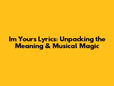I'm Yours Lyrics: Unpacking the Meaning & Musical Magic